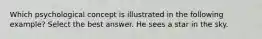 Which psychological concept is illustrated in the following example? Select the best answer. He sees a star in the sky.