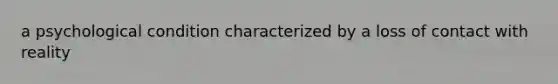 a psychological condition characterized by a loss of contact with reality