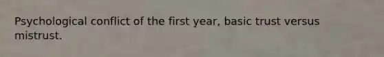 Psychological conflict of the first year, basic trust versus mistrust.