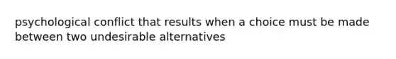 psychological conflict that results when a choice must be made between two undesirable alternatives