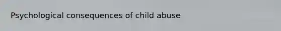 Psychological consequences of child abuse