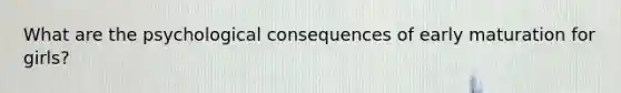 What are the psychological consequences of early maturation for girls?