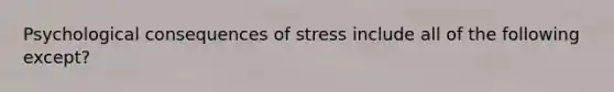 Psychological consequences of stress include all of the following except?