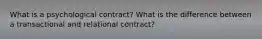 What is a psychological contract? What is the difference between a transactional and relational contract?