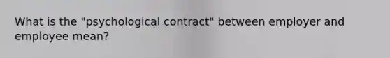 What is the "psychological contract" between employer and employee mean?