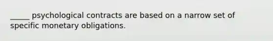 _____ psychological contracts are based on a narrow set of specific monetary obligations.