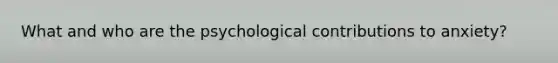 What and who are the psychological contributions to anxiety?