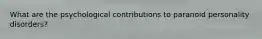 What are the psychological contributions to paranoid personality disorders?
