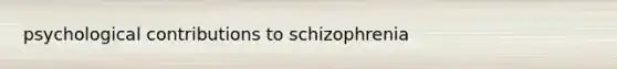 psychological contributions to schizophrenia