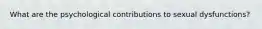 What are the psychological contributions to sexual dysfunctions?