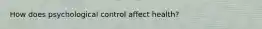 How does psychological control affect health?