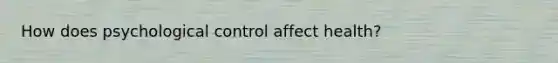 How does psychological control affect health?