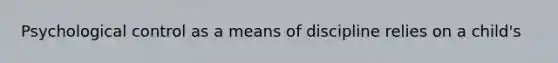 Psychological control as a means of discipline relies on a child's