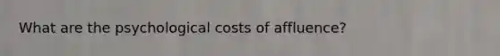 What are the psychological costs of affluence?