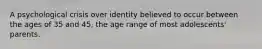 A psychological crisis over identity believed to occur between the ages of 35 and 45, the age range of most adolescents' parents.