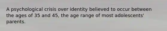 A psychological crisis over identity believed to occur between the ages of 35 and 45, the age range of most adolescents' parents.