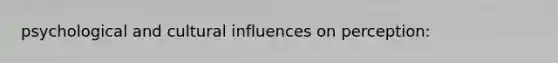 psychological and cultural <a href='https://www.questionai.com/knowledge/kygF2nc48q-influences-on-perception' class='anchor-knowledge'>influences on perception</a>: