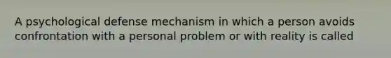 A psychological defense mechanism in which a person avoids confrontation with a personal problem or with reality is called