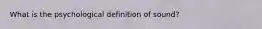 What is the psychological definition of sound?