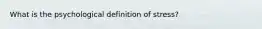 What is the psychological definition of stress?