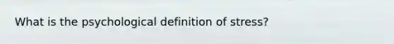 What is the psychological definition of stress?