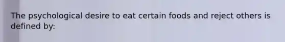 The psychological desire to eat certain foods and reject others is defined by: