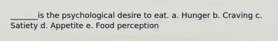 _______is the psychological desire to eat. a. Hunger b. Craving c. Satiety d. Appetite e. Food perception