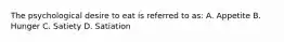 The psychological desire to eat is referred to as: A. Appetite B. Hunger C. Satiety D. Satiation