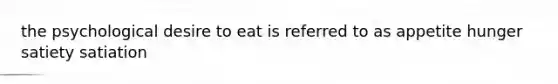 the psychological desire to eat is referred to as appetite hunger satiety satiation