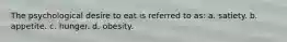 The psychological desire to eat is referred to as: a. satiety. b. appetite. c. hunger. d. obesity.