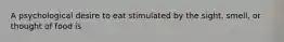 A psychological desire to eat stimulated by the sight, smell, or thought of food is