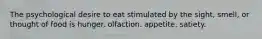 The psychological desire to eat stimulated by the sight, smell, or thought of food is hunger. olfaction. appetite. satiety.