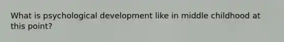 What is psychological development like in middle childhood at this point?