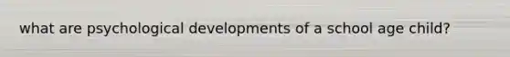 what are psychological developments of a school age child?