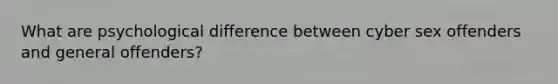 What are psychological difference between cyber sex offenders and general offenders?