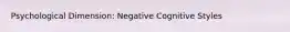 Psychological Dimension: Negative Cognitive Styles