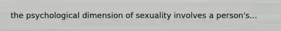 the psychological dimension of sexuality involves a person's...