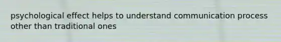 psychological effect helps to understand communication process other than traditional ones