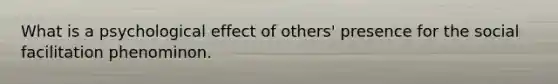 What is a psychological effect of others' presence for the social facilitation phenominon.