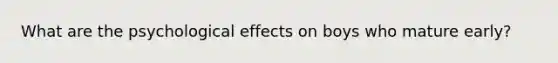 What are the psychological effects on boys who mature early?