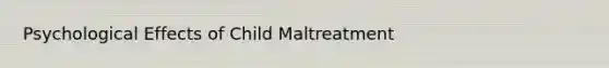Psychological Effects of Child Maltreatment