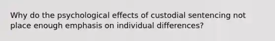 Why do the psychological effects of custodial sentencing not place enough emphasis on individual differences?