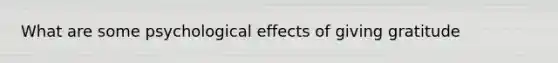 What are some psychological effects of giving gratitude