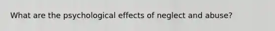 What are the psychological effects of neglect and abuse?
