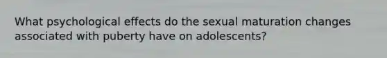 What psychological effects do the sexual maturation changes associated with puberty have on adolescents?