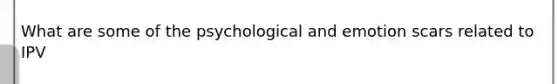 What are some of the psychological and emotion scars related to IPV