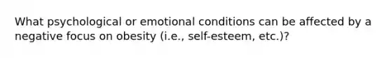 What psychological or emotional conditions can be affected by a negative focus on obesity (i.e., self-esteem, etc.)?