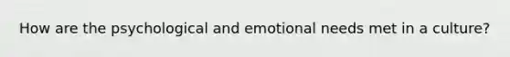 How are the psychological and emotional needs met in a culture?