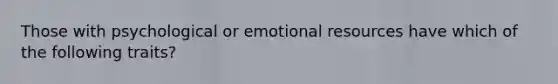 Those with psychological or emotional resources have which of the following traits?