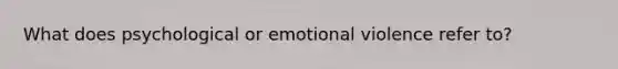 What does psychological or emotional violence refer to?